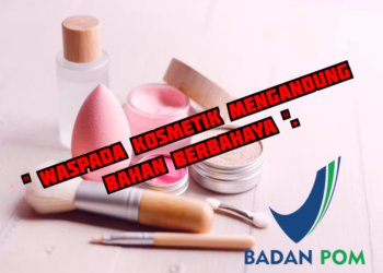 BPOM RI : Waspada Kosmetik Mengandung Bahan Berbahaya.